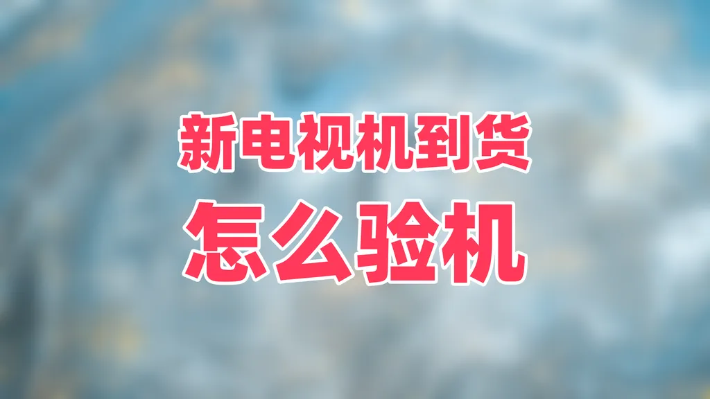 【试机片源资料分享】新电视机到货怎么验机?