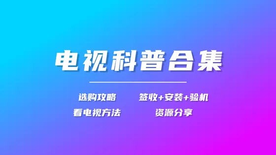 【电视科普合集】从选购/签收/安装/设置,到看电视的方法和资源分享,一应俱全!